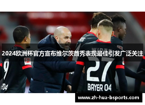 2024欧洲杯官方宣布维尔茨首秀表现最佳引发广泛关注